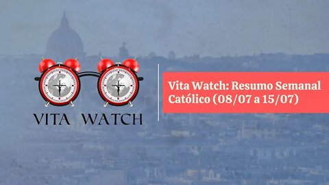 Vita Watch: Resumo Semanal Católico (08/07 a 15/07)