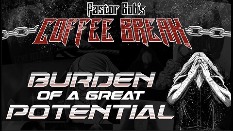 BURDEN OF A GREAT POTENTIAL / Pastor Bob's Coffee Break