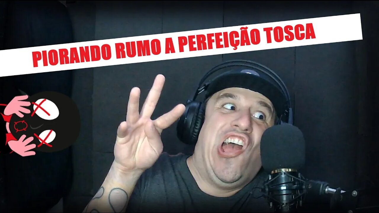 Piorando rumo a perfeição tosca!