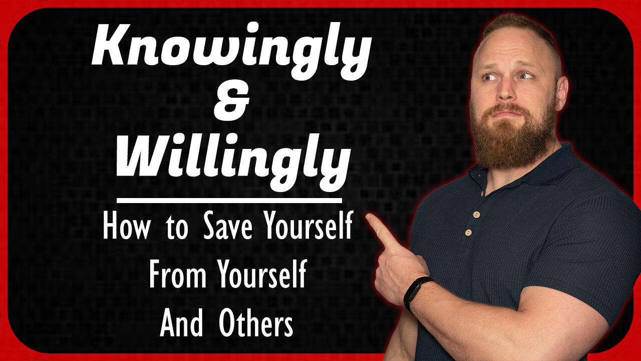 Knowingly and Willingly: How to Save Yourself, From Yourself, and Others.