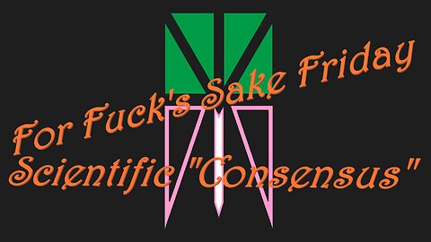 For Fuck's Sake Friday - Scientific "Consensus"