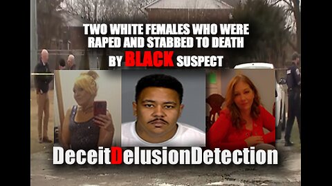 TWO WHITE FEMALES WHO WERE RAPED AND STABBED TO DEATH BY BLACK SUSPECT-DECEITDELUSIONDETECTION