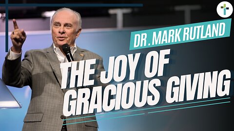 The Joy Of Gracious Giving | Dr. Mark Rutland