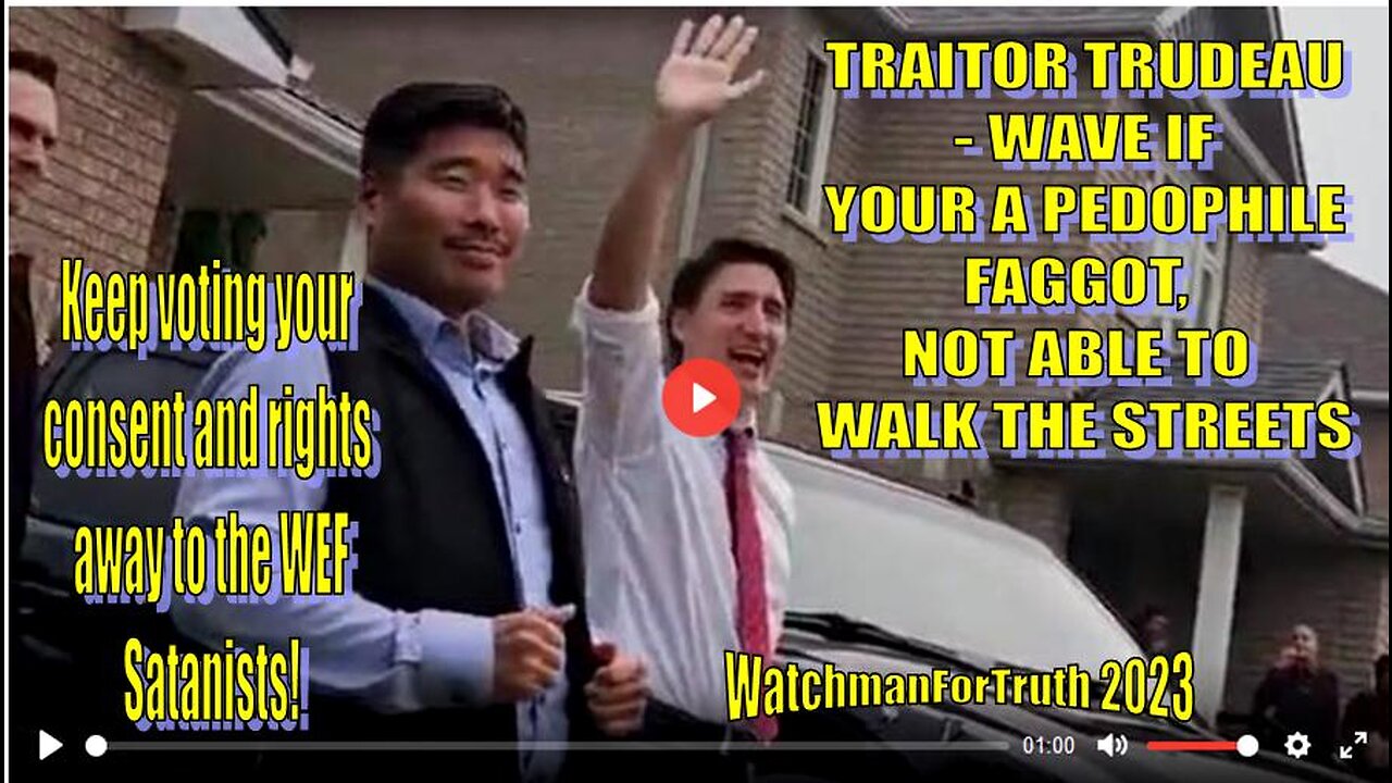 TRAITOR TRUDEAU - WAVE IF YOUR A PEDOPHILE FAGGOT, NOT ABLE TO WALK THE STREETS