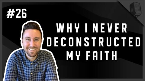 #26 - Why I Never Deconstructed My Faith