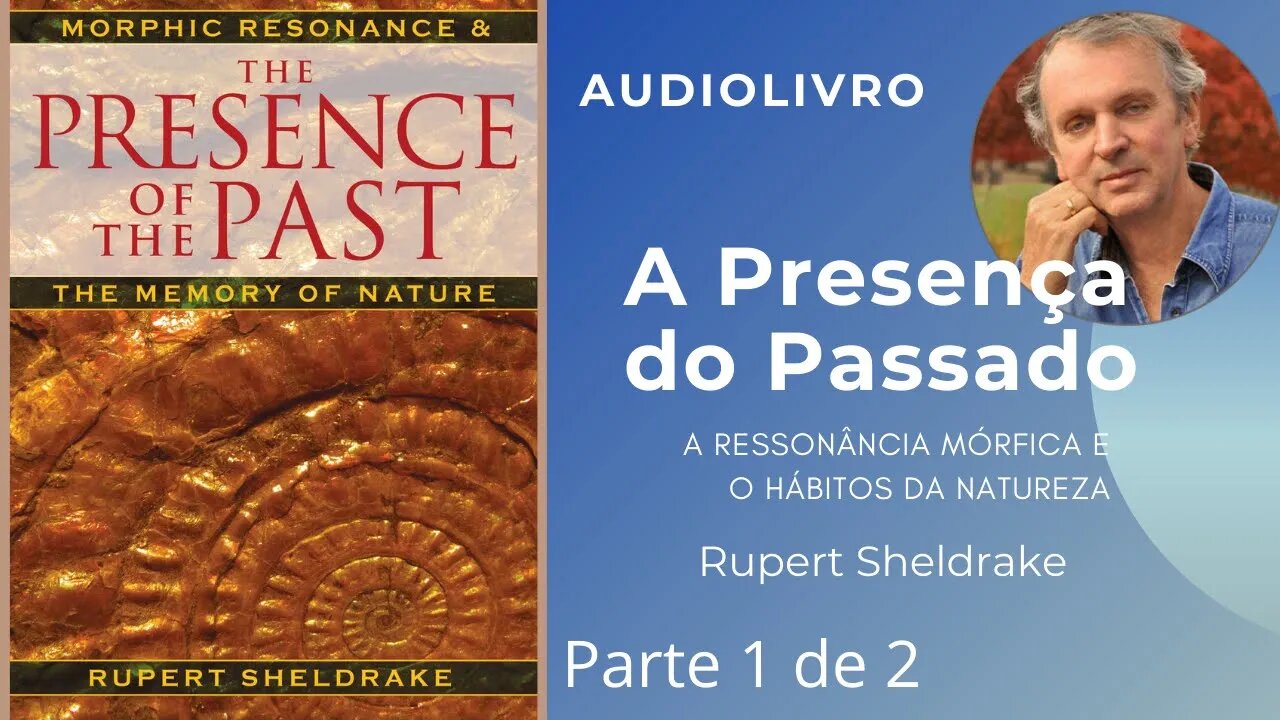 A Presença do Passado - A Ressonância Mórfica e os Hábitos da Natureza - audiolivro - Parte 1 de 2