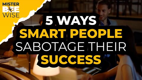 5 Ways Intelligent People Can Ruin Their Success | Mr. Bee Wise