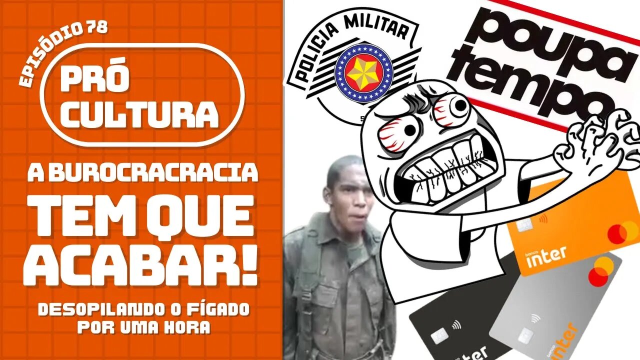 A burocracia tem que acabar! Desopilando o fígado por uma hora | Pró-Cultura #78 (Podcast)