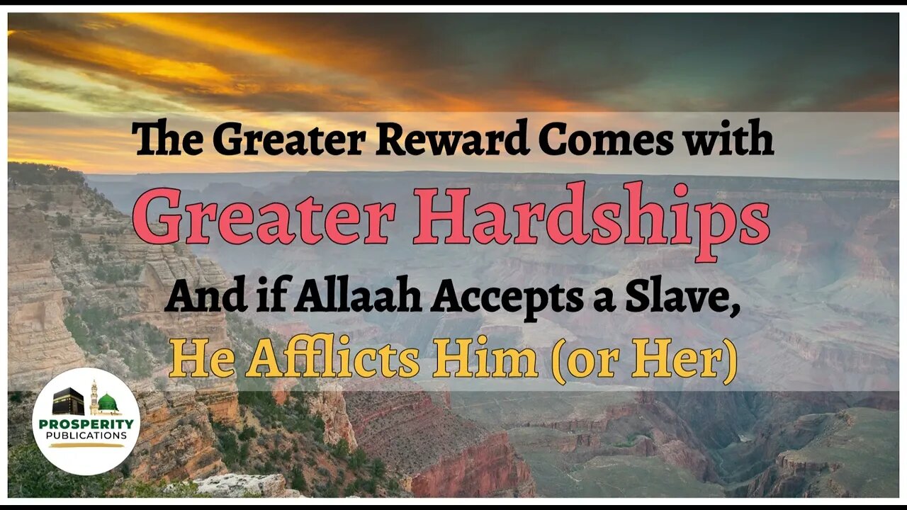 The Greater Reward Comes with Greater Hardships & if Allaah Accepts a Slave, He Afflicts Him or Her