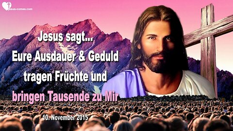 10.11.2015 ❤️ Jesus sagt... Eure Ausdauer und Geduld tragen Früchte und bringen Tausende zu Mir