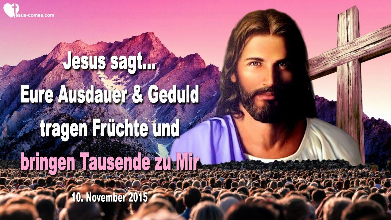 10.11.2015 ❤️ Jesus sagt... Eure Ausdauer und Geduld tragen Früchte und bringen Tausende zu Mir