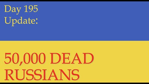 50,000 DEAD RUSSIANS? IS IT POSSIBLE? YOU DECIDE. What happened on Day 195 of the Russian invasion