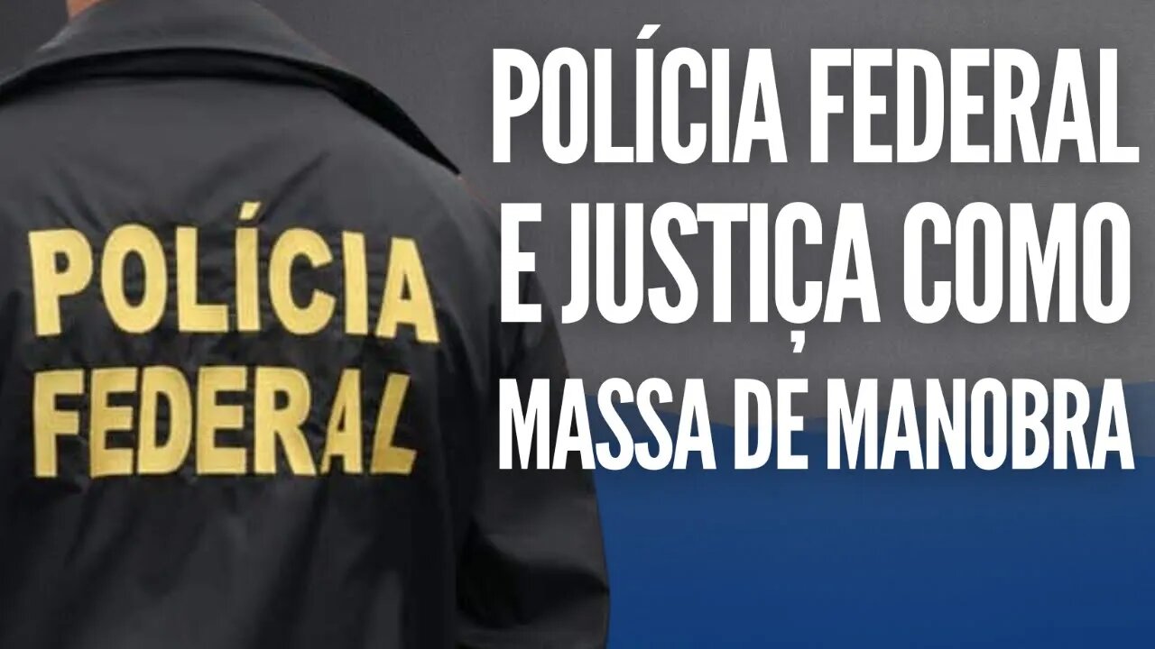 Polícia Federal e Justiça como massa de manobra.