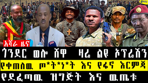 ጎንደር ወሎ ሸዋ ዛሬ ልዩ ኦፕሬሽን/የቀጠለው ጦርነት እና የፋኖ እርምጃ/ የደፈጣው ዝግጅት እና ውጤቱ