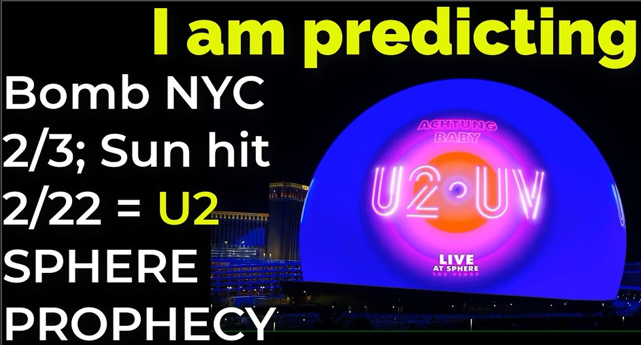 I am predicting: Bomb NYC Feb 3; Sun flare hit, power grid down Feb 22 = U2 SPHERE PROPHECY