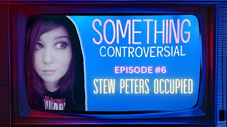 Something Controversial #6: Stew Peters Occupied