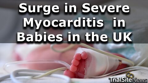 Surge in Rare Severe Myocarditis in Newborns/Babies in the UK Causing One Death