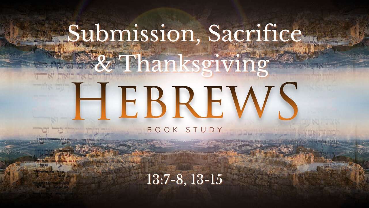 "Submission, Sacrifice & Thanksgiving" Hebrews 13/7-8, 15-17
