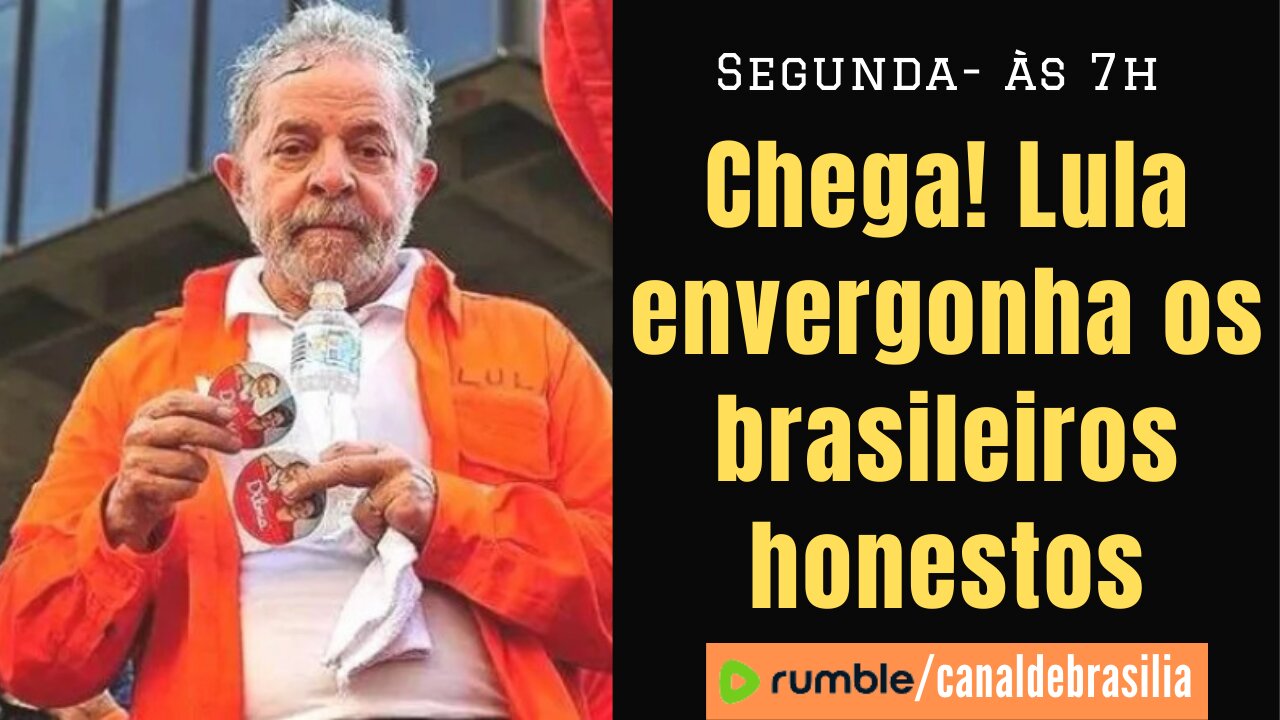 Chega! Lula envergonha os brasileiros honestos