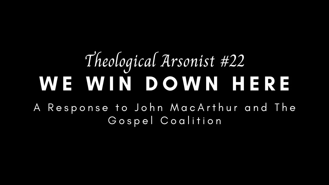 Theological Arsonist #22 / We Win Down Here! / A Response to John MacArthur and The Gospel Coalition