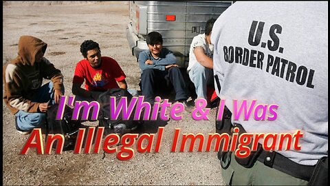 I'm White & I Was An Illegal Immigrant