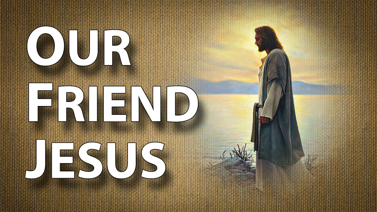 Walking With Jesus Part 9: Our Friend Jesus