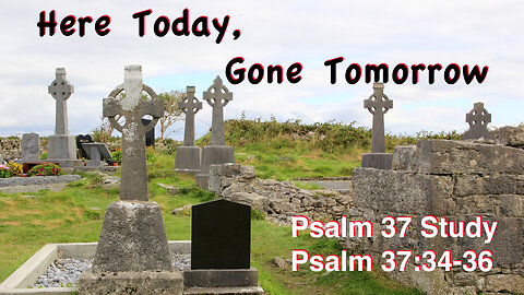 Here Today, Gone Tomorrow Psalm 37:34-36