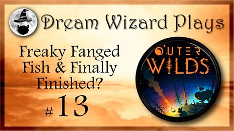 DWP 43 ~ Outer Wilds ~ "Freaky Fanged Fish & Finally Finished?" ~ #13