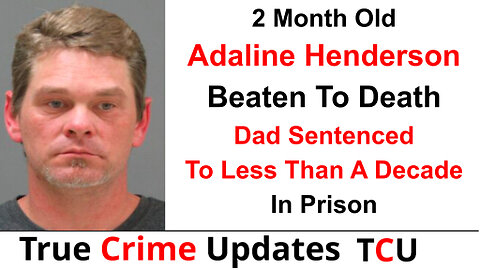 2 Month Old Adaline Henderson Beaten To Death - Dad Sentenced To Less Than A Decade In Prison