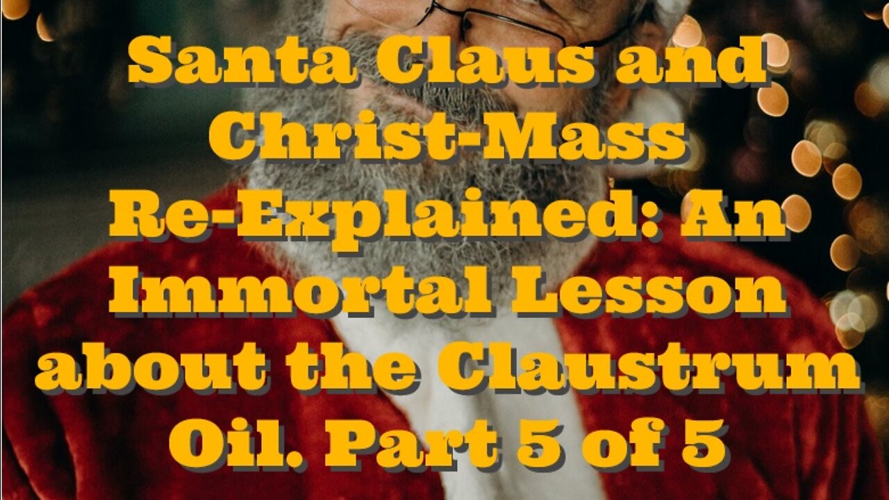 Santa Claus and Christ-Mass Re-Explained: An Immortal Lesson about the Claustrum Oil. Part 5 of 5