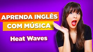 APRENDA INGLÊS COM MÚSICA - Heat Waves (Glass Animals)