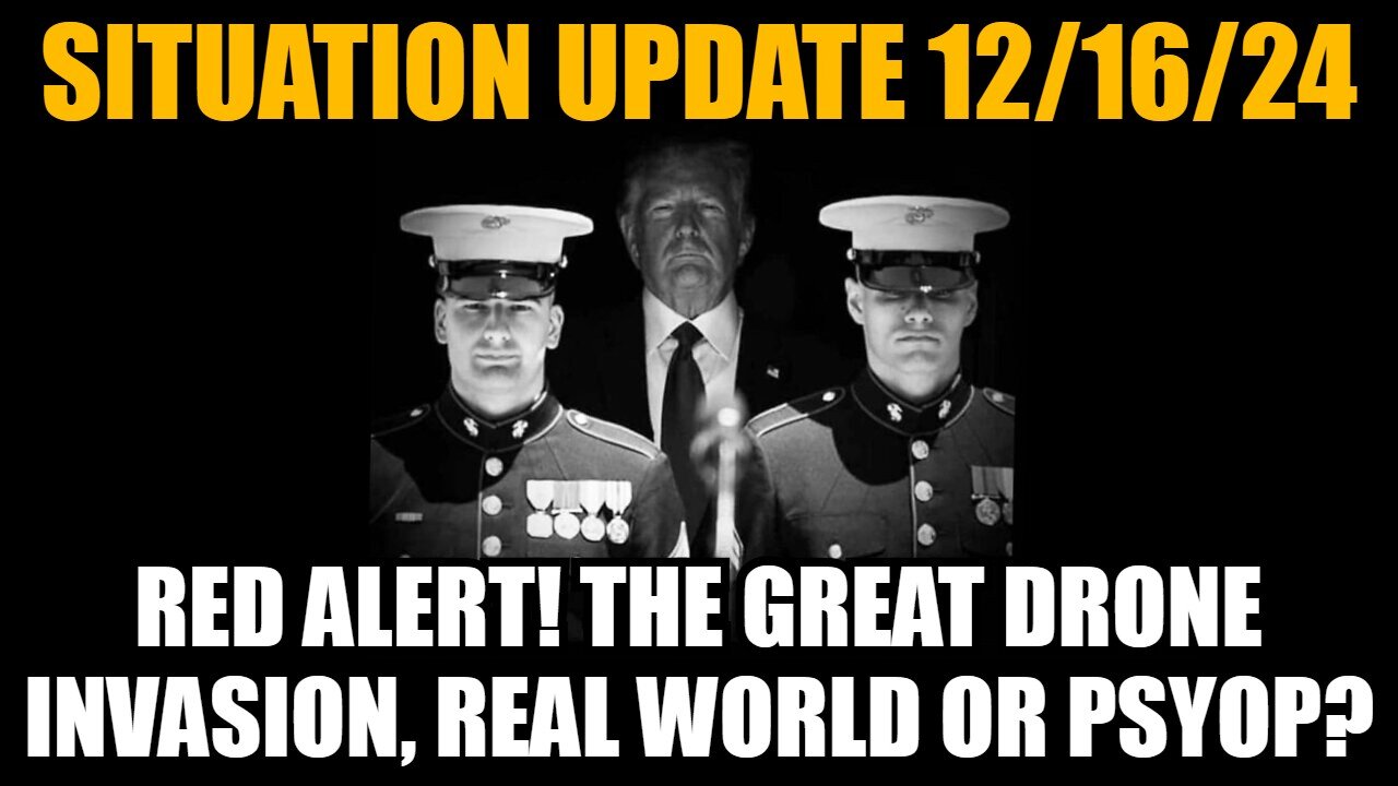 Situation Update 12/16/24: Red Alert! The Great Drone Invasion, Real World or PsyOp?