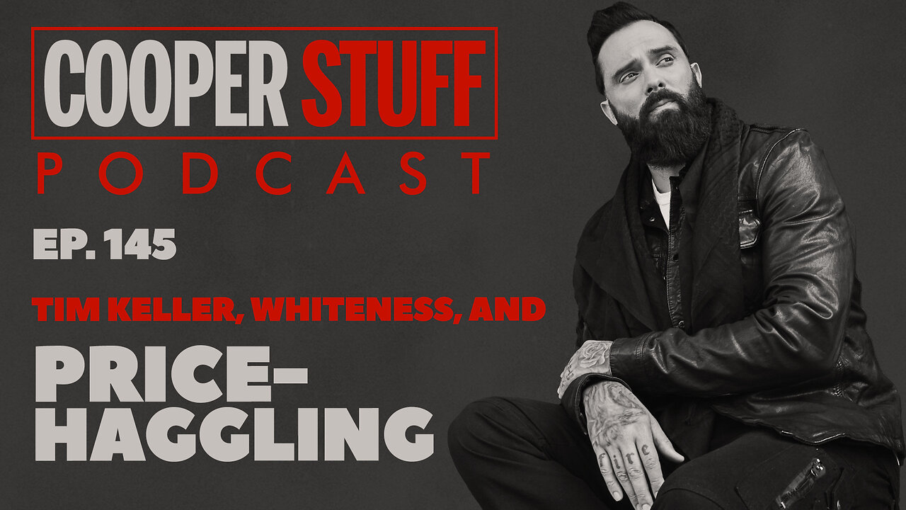 Cooper Stuff Ep. 145 - Tim Keller, Whiteness, and Price-Haggling