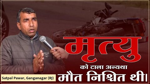 मृत्यु को टाला अन्यथा मौत निश्चित थी। Satpal Pawar, Ganganagar (RJ)