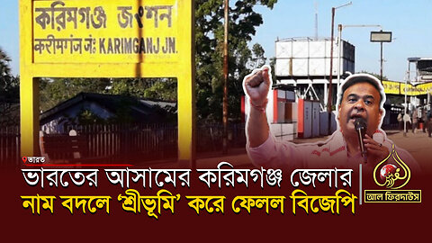 ভারতের আসামের করিমগঞ্জ জেলার নাম বদলে ‘শ্রীভূমি’ করে ফেলল বিজেপি || আল ফিরদাউস || Al Firdaws