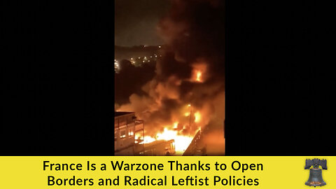 France Is a Warzone Thanks to Open Borders and Radical Leftist Policies