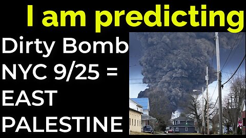 I am predicting- Dirty bomb in NYC on Sep 25 = EAST PALESTINE "BOMB TRAIN"