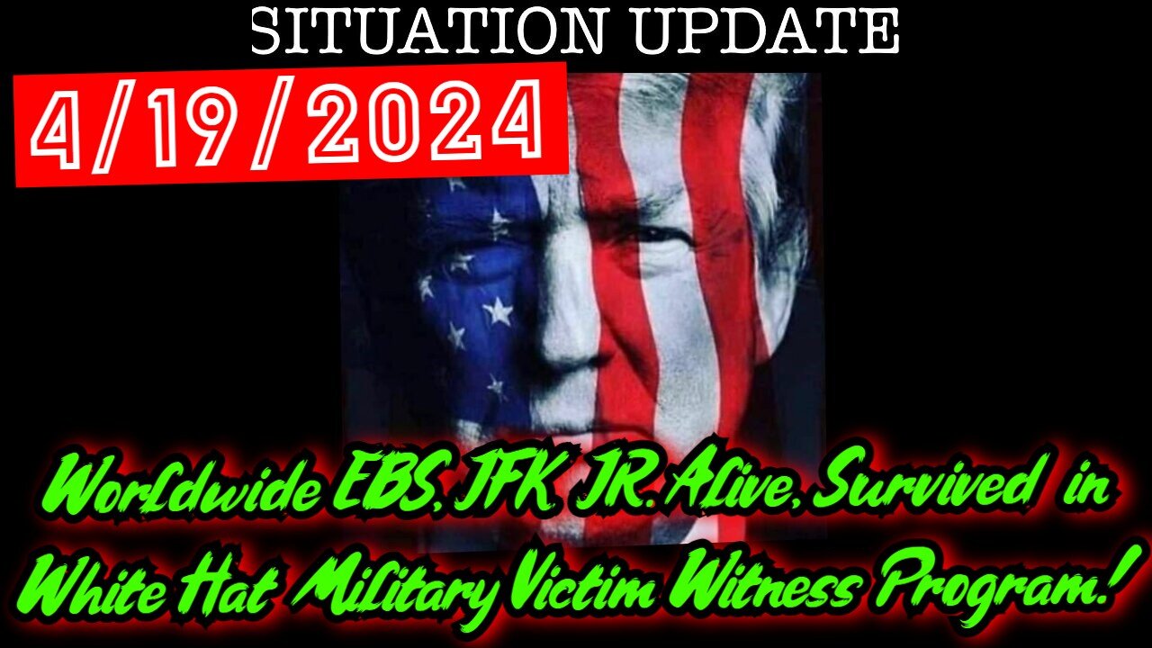 Situation Update 4.19.24: Worldwide EBS, JFK JR. Alive, Survived in White Hat Military Victim Witness Program!