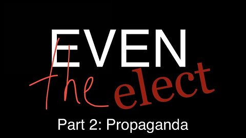 Even The Elect Part 2: Propaganda