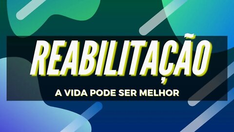 Reabilitação - A Vida Pode Ser Melhor