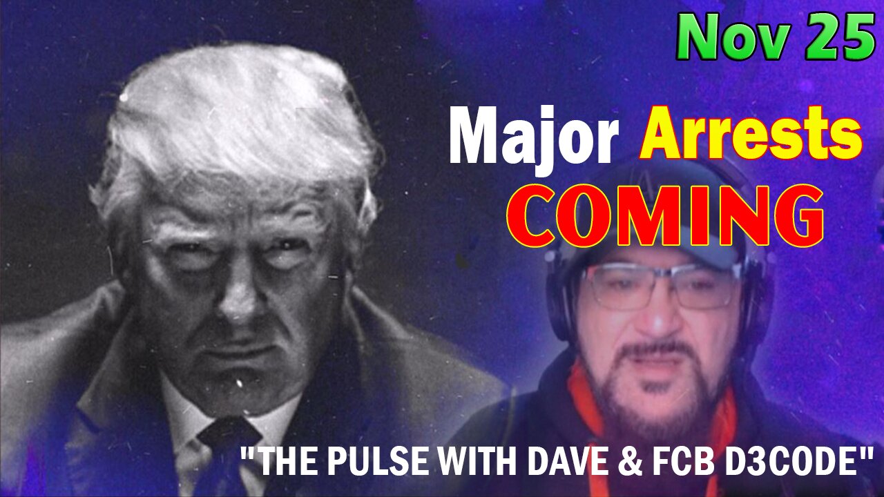 Major Decode HUGE Intel Nov 25: "Major Arrests Coming: THE PULSE WITH DAVE & FCB D3CODE"