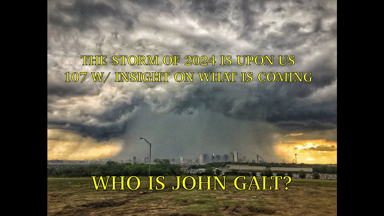 107 W/ THE STORM OF 2024 IS UPON US. TY John Galt