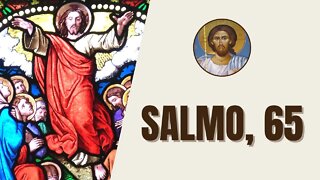 Salmo, 65 - "Aclamai a Deus, toda a terra, Cantai a glória de seu nome, rendei-lhe glorioso louvor."