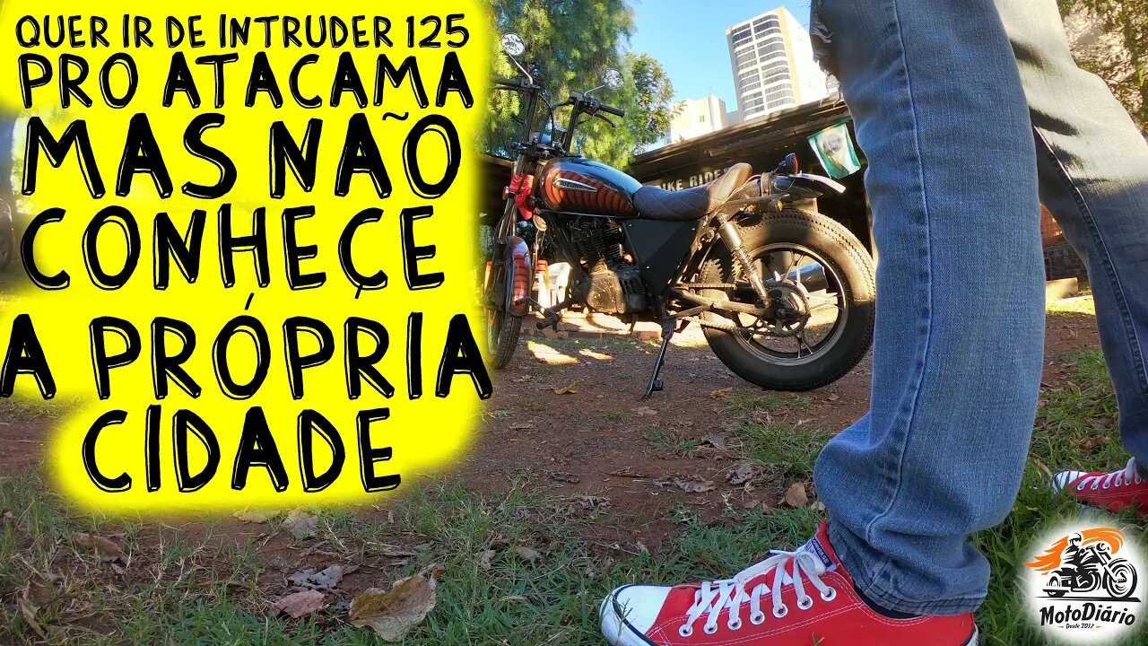 Quer ir pro ATACAMA DE INTRUDER 125 mas não conhece nem a sua CIDADE.