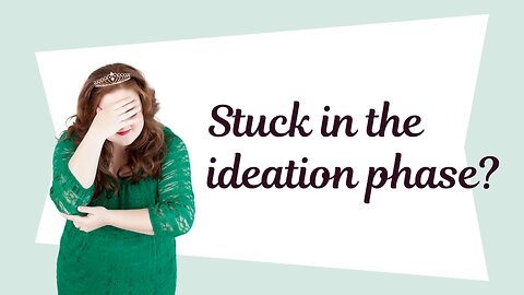 Are you stuck in the ideation phase?