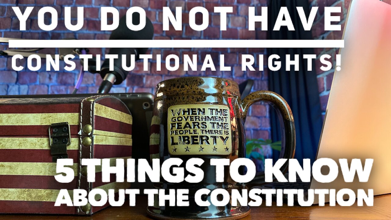 006 - You Do Not Have Constitutional Rights - 5 Things to Know about the Constitution