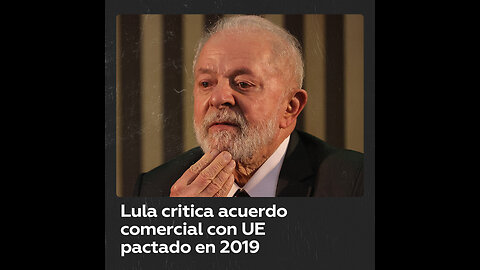 Lula critica acuerdo comercial Mercosur-UE pactado bajo Bolsonaro y Macri