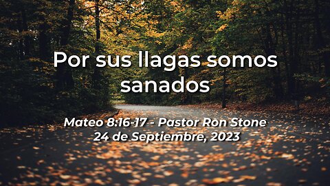 2023-09-24 - Por sus Llagas Somos Sanados (Mateo 8:16-17) - Pastor Ron (Spanish)