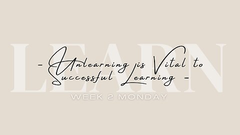 Unlearning is Vital to Successful Learning Week 2 Monday