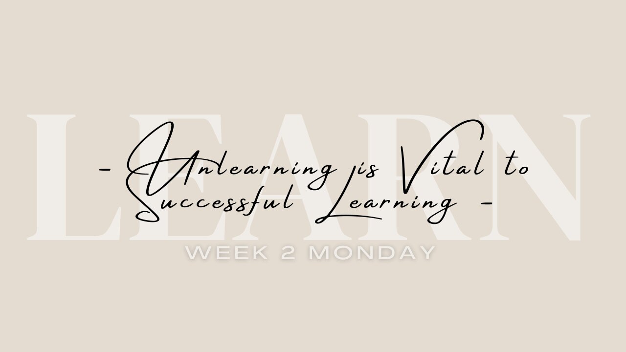 Unlearning is Vital to Successful Learning Week 2 Monday